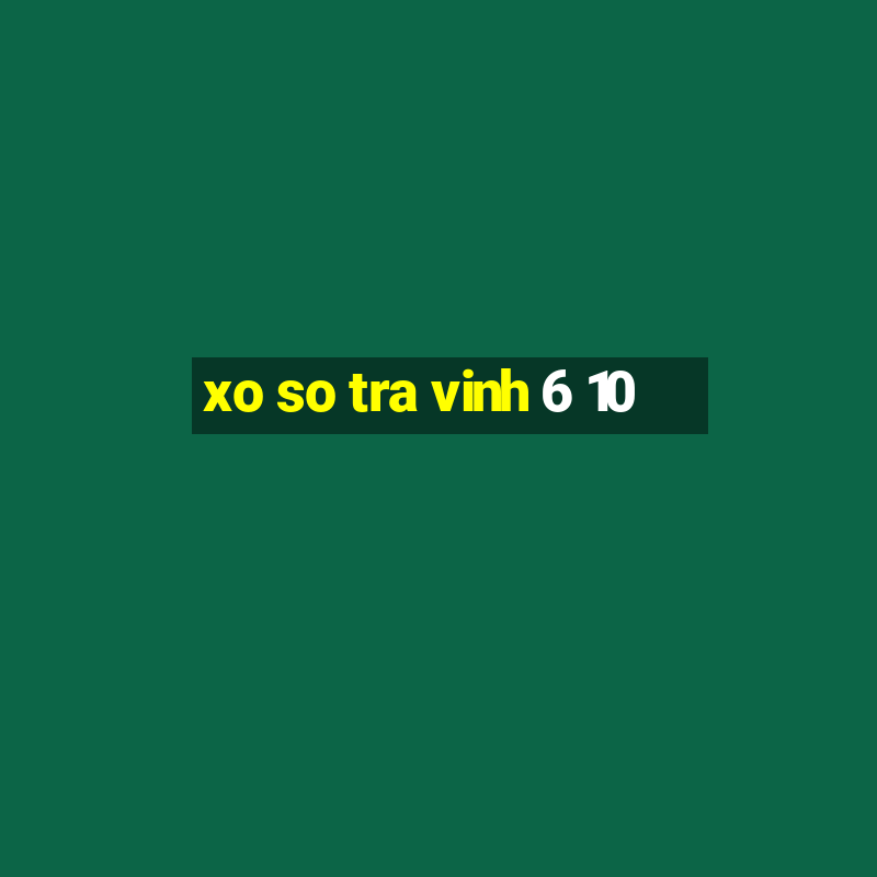 xo so tra vinh 6 10