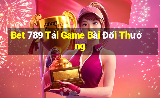 Bet 789 Tải Game Bài Đổi Thưởng