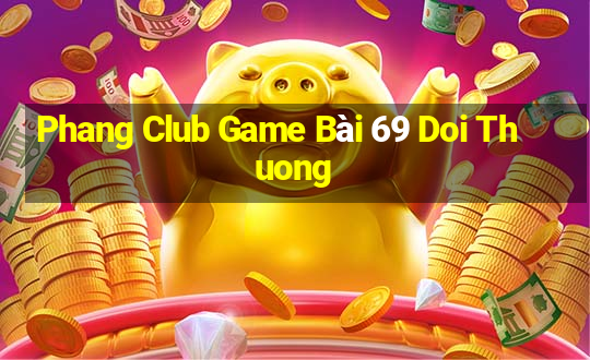 Phang Club Game Bài 69 Doi Thuong