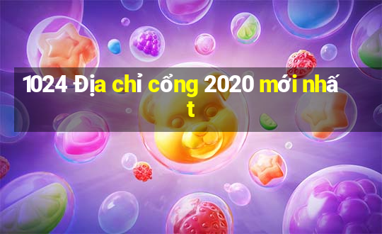 1024 Địa chỉ cổng 2020 mới nhất