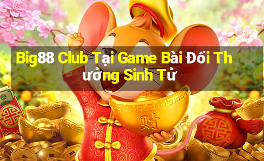 Big88 Club Tại Game Bài Đổi Thưởng Sinh Tử