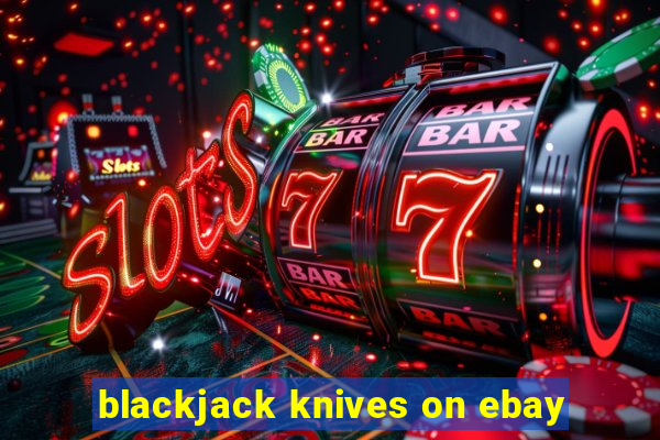 blackjack knives on ebay