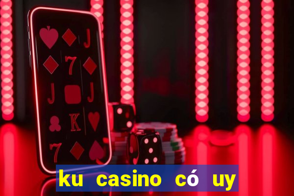 ku casino có uy tín không