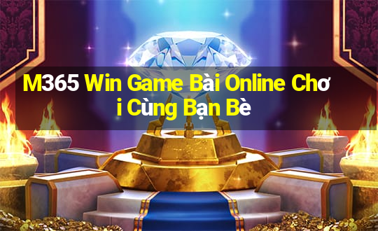 M365 Win Game Bài Online Chơi Cùng Bạn Bè