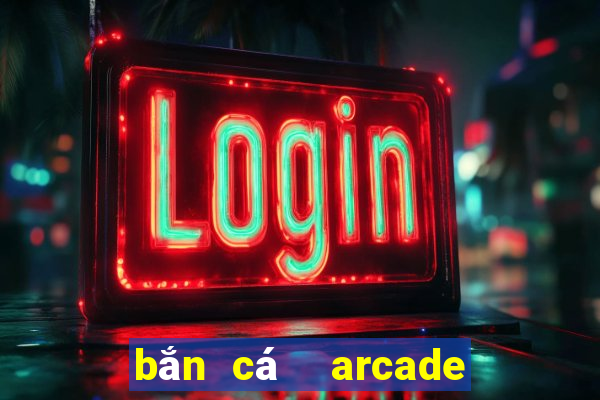 bắn cá  arcade bắn cá