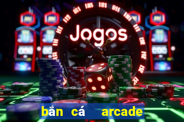 bắn cá  arcade bắn cá