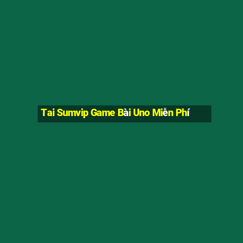 Tai Sumvip Game Bài Uno Miễn Phí