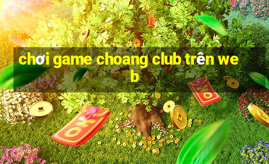 chơi game choang club trên web