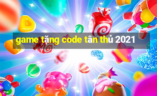 game tặng code tân thủ 2021