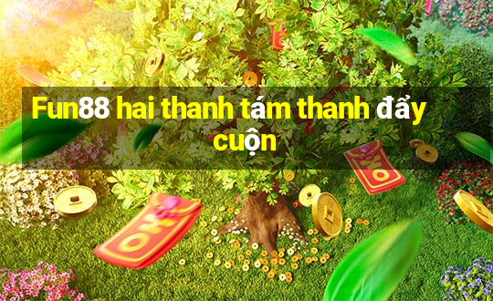 Fun88 hai thanh tám thanh đẩy cuộn