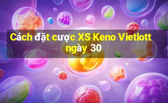 Cách đặt cược XS Keno Vietlott ngày 30