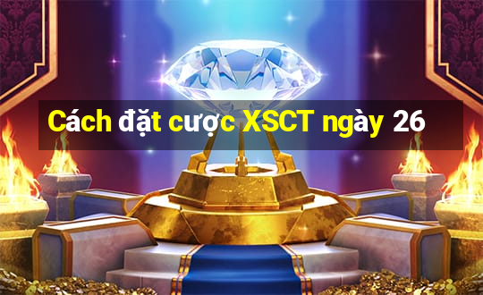 Cách đặt cược XSCT ngày 26