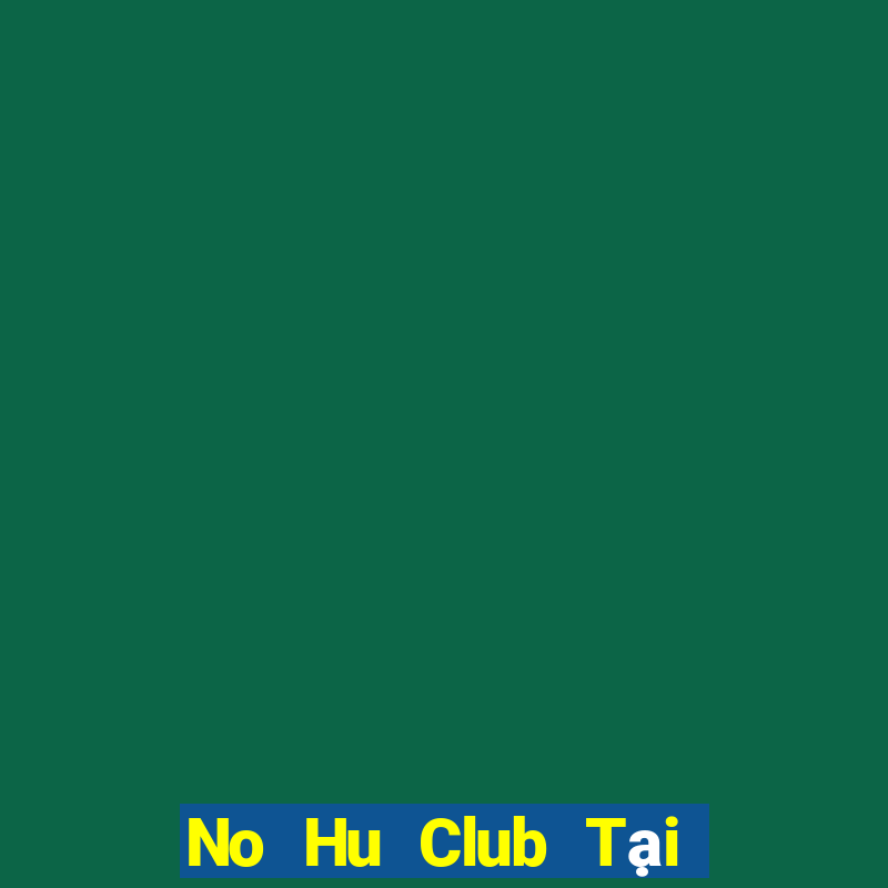 No Hu Club Tại Game Bài Đổi Thưởng Nạp Bằng Sms