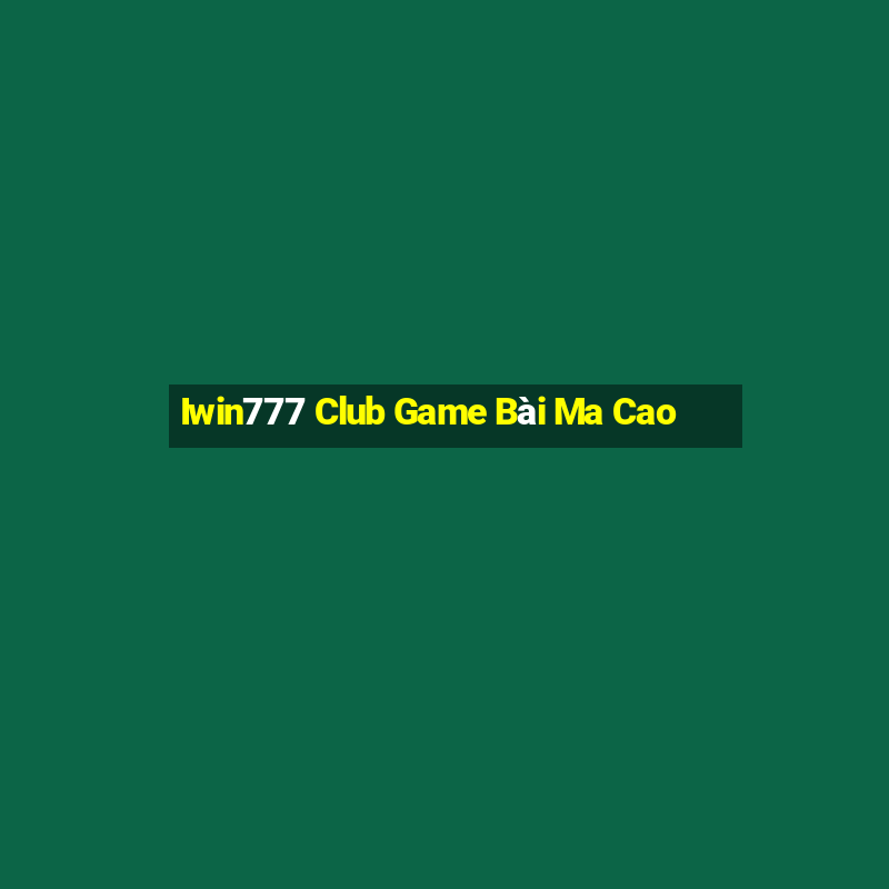 Iwin777 Club Game Bài Ma Cao