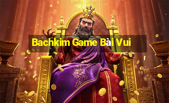 Bachkim Game Bài Vui