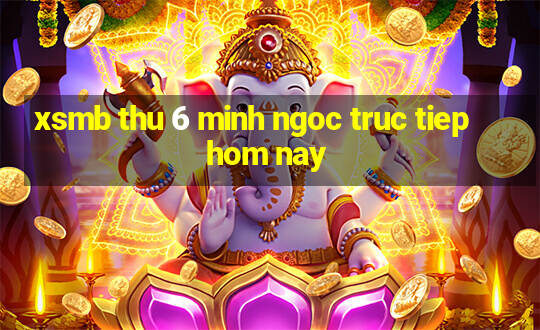 xsmb thu 6 minh ngoc truc tiep hom nay