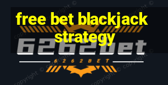 free bet blackjack strategy