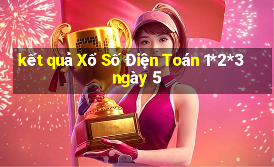 kết quả Xổ Số Điện Toán 1*2*3 ngày 5