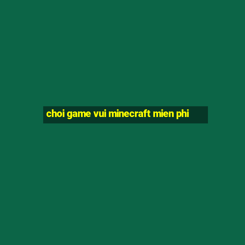 choi game vui minecraft mien phi