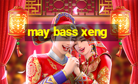 may bass xeng