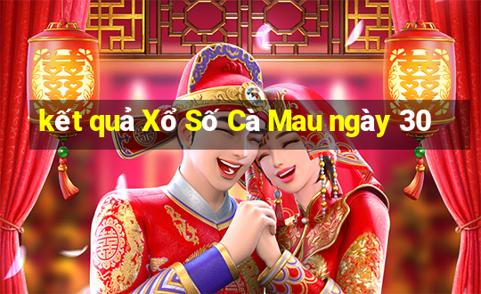 kết quả Xổ Số Cà Mau ngày 30