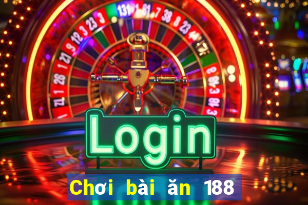 Chơi bài ăn 188 một ngày 100