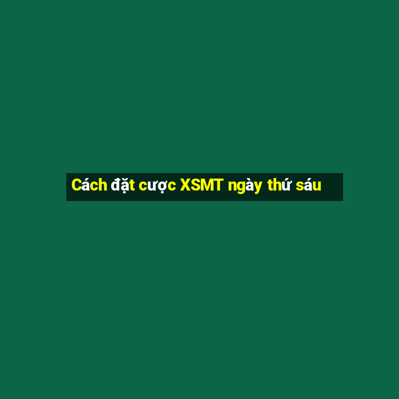 Cách đặt cược XSMT ngày thứ sáu