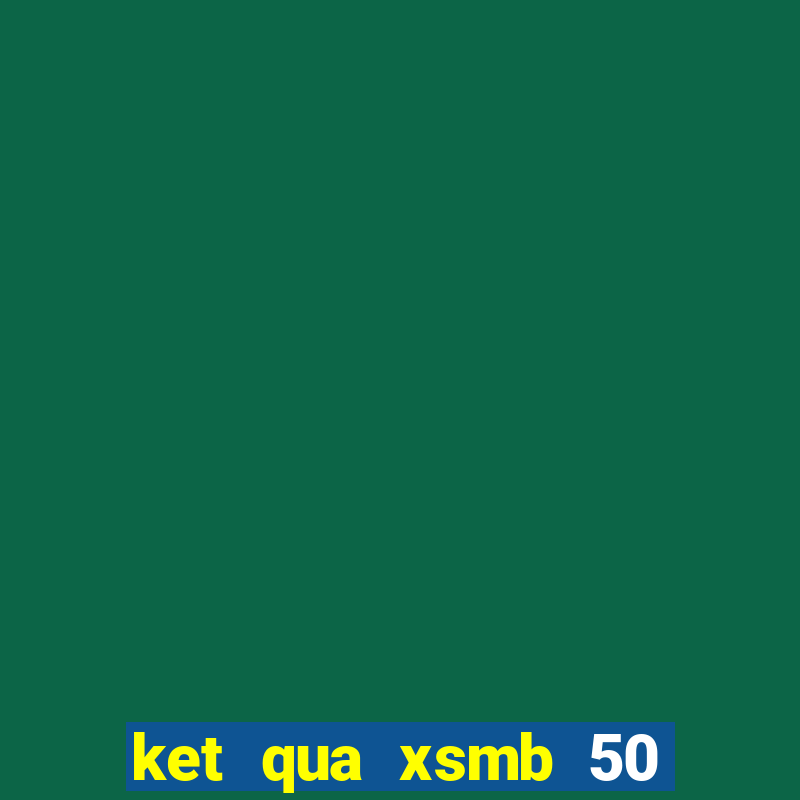 ket qua xsmb 50 ngay gan nhat