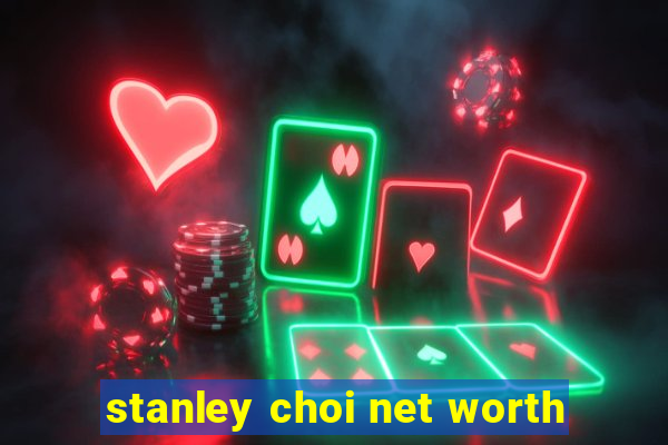 stanley choi net worth