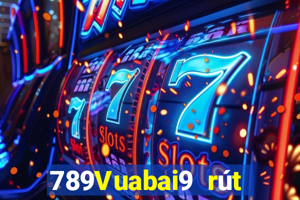 789Vuabai9 rút tiền nhanh chóng