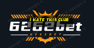 i hate this club