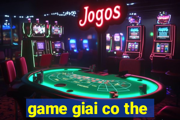 game giai co the