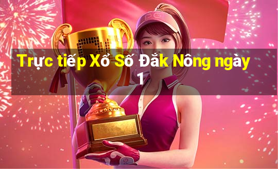 Trực tiếp Xổ Số Đắk Nông ngày 1