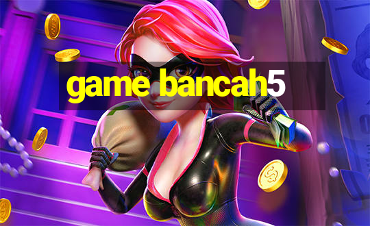 game bancah5