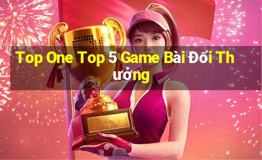 Top One Top 5 Game Bài Đổi Thưởng