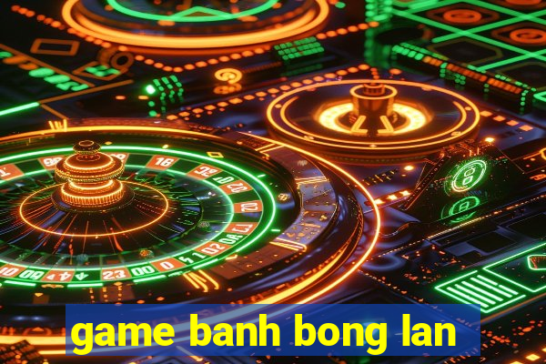 game banh bong lan