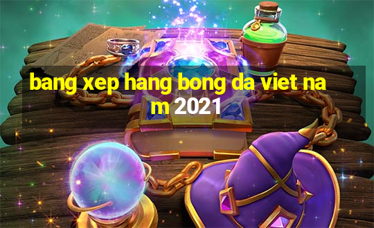 bang xep hang bong da viet nam 2021