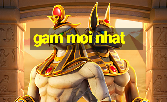 gam moi nhat