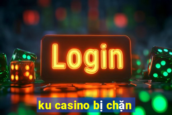 ku casino bị chặn