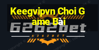 Keegvipvn Choi Game Bài