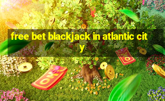 free bet blackjack in atlantic city