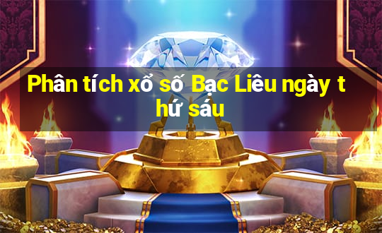 Phân tích xổ số Bạc Liêu ngày thứ sáu