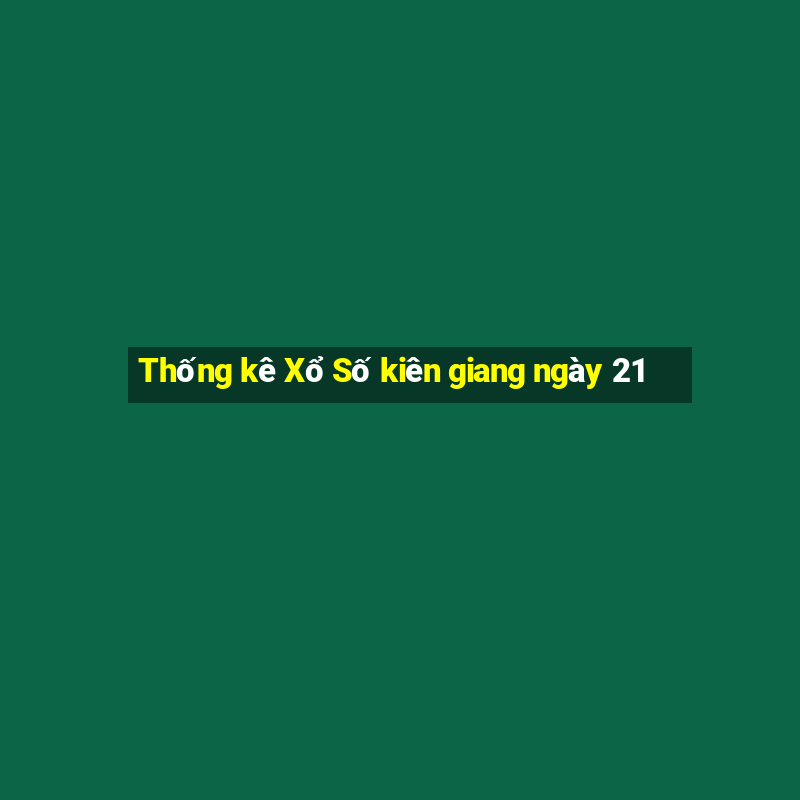 Thống kê Xổ Số kiên giang ngày 21