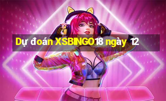 Dự đoán XSBINGO18 ngày 12