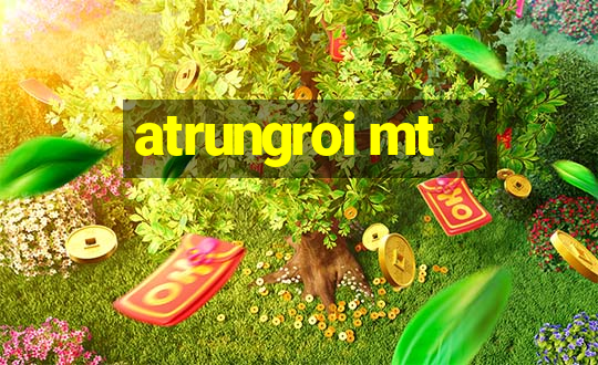 atrungroi mt