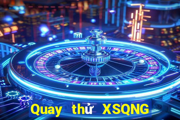 Quay thử XSQNG ngày 2