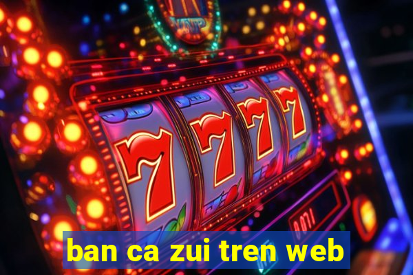 ban ca zui tren web