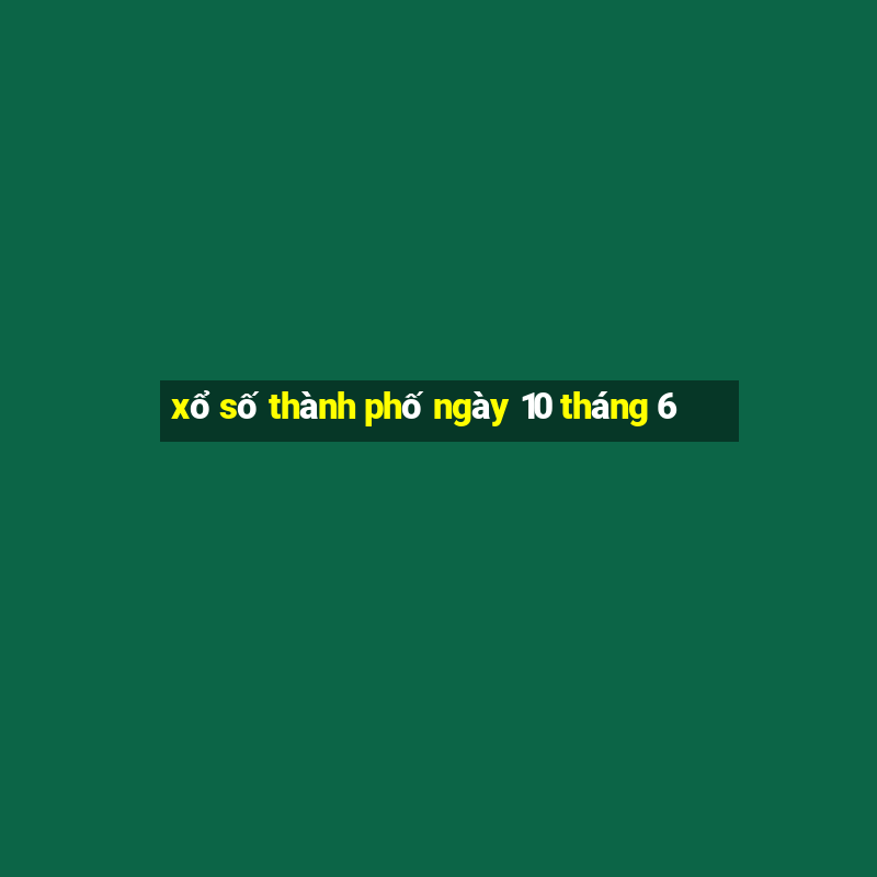 xổ số thành phố ngày 10 tháng 6