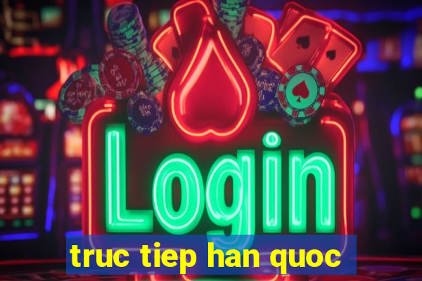 truc tiep han quoc