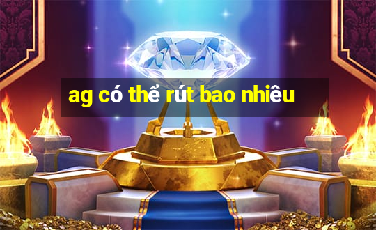 ag có thể rút bao nhiêu